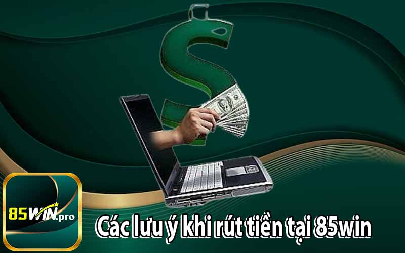 Các lưu ý khi rút tiền tại 85win